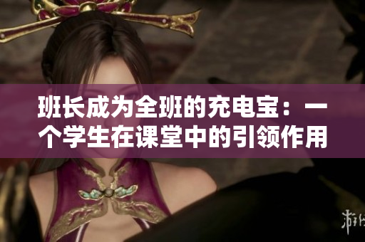 班長成為全班的充電寶：一個學生在課堂中的引領作用