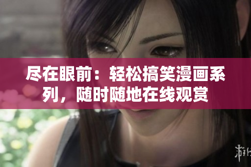 盡在眼前：輕松搞笑漫畫(huà)系列，隨時(shí)隨地在線(xiàn)觀(guān)賞