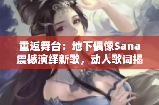 重返舞臺(tái)：地下偶像Sana震撼演繹新歌，動(dòng)人歌詞揭秘