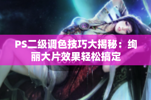PS二級(jí)調(diào)色技巧大揭秘：絢麗大片效果輕松搞定
