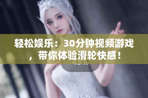 輕松娛樂：30分鐘視頻游戲，帶你體驗滑輪快感！