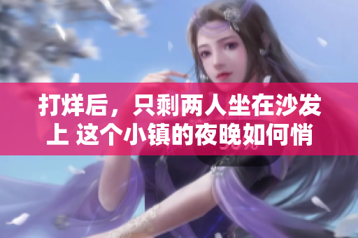 打烊后，只剩兩人坐在沙發(fā)上 這個小鎮(zhèn)的夜晚如何悄然變化？