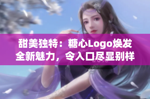 甜美獨(dú)特：糖心Logo煥發(fā)全新魅力，令入口盡顯別樣風(fēng)采