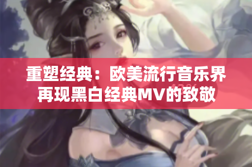 重塑經(jīng)典：歐美流行音樂界再現(xiàn)黑白經(jīng)典MV的致敬