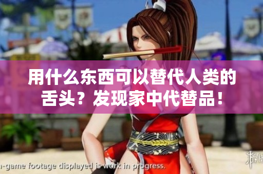 用什么東西可以替代人類(lèi)的舌頭？發(fā)現(xiàn)家中代替品！