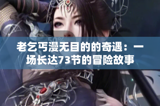 老乞丐漫無目的的奇遇：一場長達73節(jié)的冒險故事