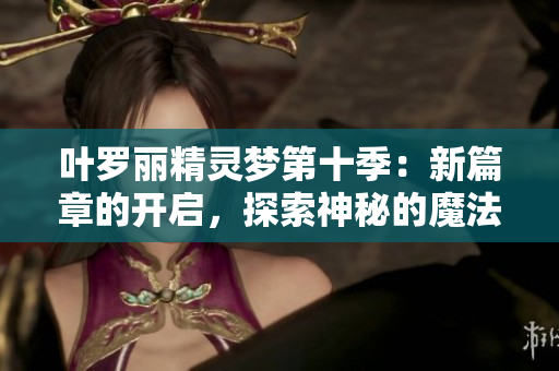 葉羅麗精靈夢(mèng)第十季：新篇章的開啟，探索神秘的魔法世界