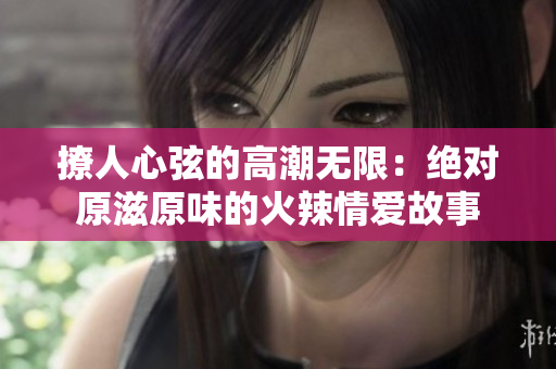 撩人心弦的高潮無限：絕對(duì)原滋原味的火辣情愛故事
