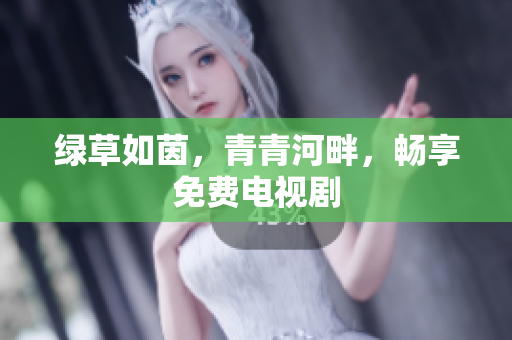 綠草如茵，青青河畔，暢享免費(fèi)電視劇
