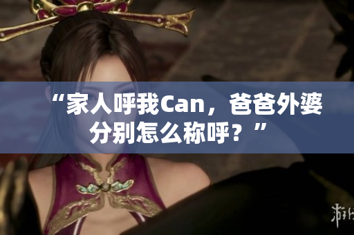 “家人呼我Can，爸爸外婆分別怎么稱呼？”