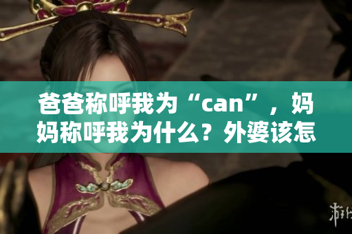 爸爸稱呼我為“can”，媽媽稱呼我為什么？外婆該怎么稱呼我？