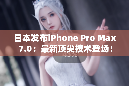 日本發(fā)布iPhone Pro Max 7.0：最新頂尖技術(shù)登場(chǎng)！