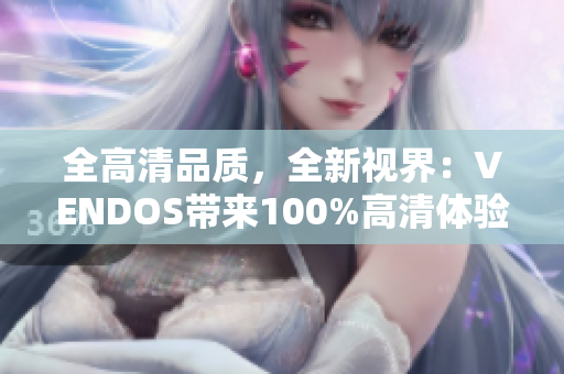 全高清品質(zhì)，全新視界：VENDOS帶來(lái)100%高清體驗(yàn)