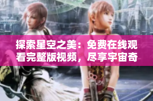 探索星空之美：免費(fèi)在線觀看完整版視頻，盡享宇宙奇觀