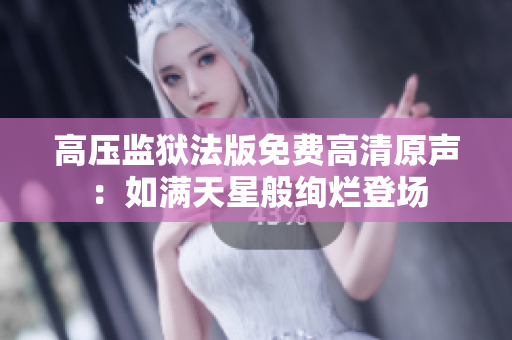 高壓監(jiān)獄法版免費高清原聲：如滿天星般絢爛登場