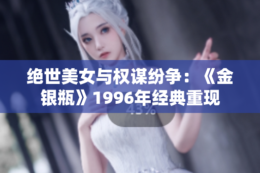 絕世美女與權(quán)謀紛爭：《金銀瓶》1996年經(jīng)典重現(xiàn)