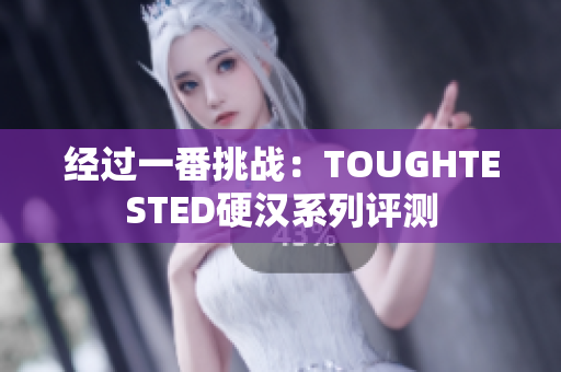 經過一番挑戰(zhàn)：TOUGHTESTED硬漢系列評測