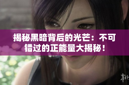 揭秘黑暗背后的光芒：不可錯過的正能量大揭秘！