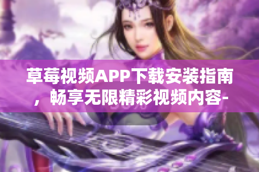 草莓視頻APP下載安裝指南，暢享無限精彩視頻內(nèi)容-絲瓜安卓蘇州