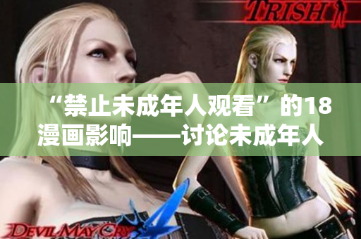 “禁止未成年人觀看”的18漫畫(huà)影響——討論未成年人瀏覽18漫畫(huà)的影響