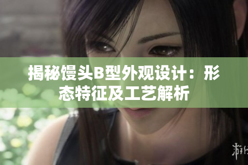 揭秘饅頭B型外觀設(shè)計(jì)：形態(tài)特征及工藝解析