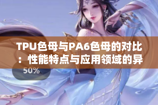 TPU色母與PA6色母的對(duì)比：性能特點(diǎn)與應(yīng)用領(lǐng)域的異同