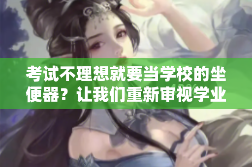 考試不理想就要當(dāng)學(xué)校的坐便器？讓我們重新審視學(xué)業(yè)評(píng)估的意義