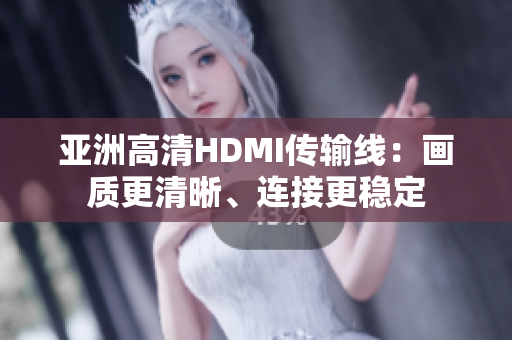亞洲高清HDMI傳輸線：畫質(zhì)更清晰、連接更穩(wěn)定