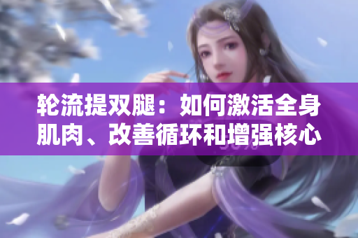 輪流提雙腿：如何激活全身肌肉、改善循環(huán)和增強核心力量