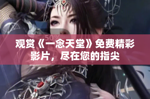 觀賞《一念天堂》免費精彩影片，盡在您的指尖