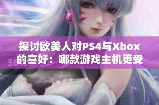 探討歐美人對(duì)PS4與Xbox的喜好：哪款游戲主機(jī)更受青睞？
