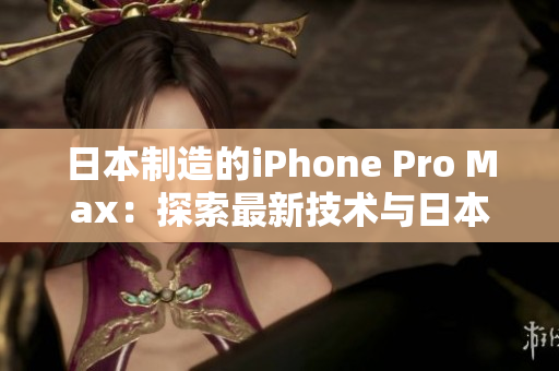 日本制造的iPhone Pro Max：探索最新技術(shù)與日本工藝的完美結(jié)合