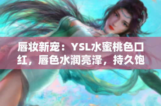 唇妝新寵：YSL水蜜桃色口紅，唇色水潤亮澤，持久飽滿，散發(fā)優(yōu)雅氣息