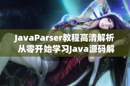 JavaParser教程高清解析 從零開始學習Java源碼解析