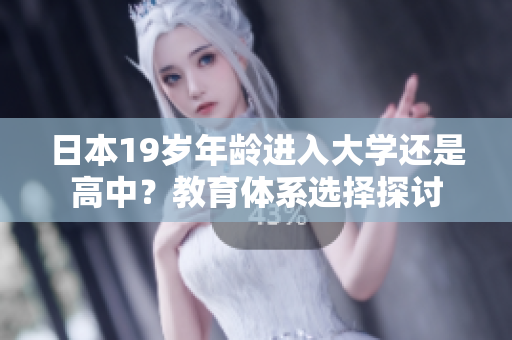 日本19歲年齡進(jìn)入大學(xué)還是高中？教育體系選擇探討