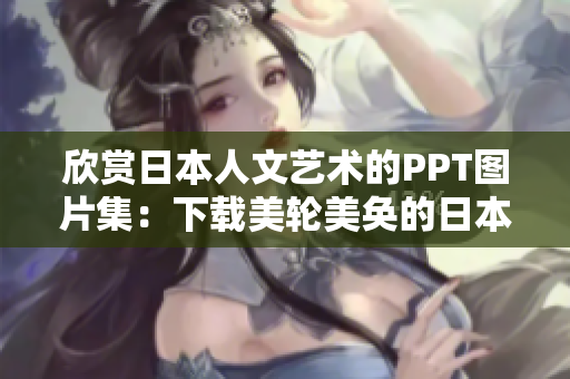 欣賞日本人文藝術(shù)的PPT圖片集：下載美輪美奐的日本文化畫面