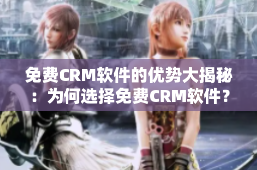 免費(fèi)CRM軟件的優(yōu)勢大揭秘：為何選擇免費(fèi)CRM軟件？