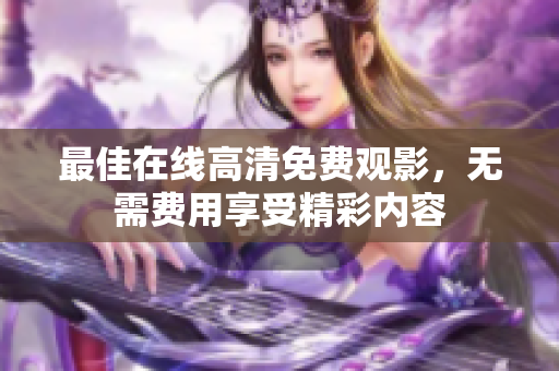 最佳在線高清免費觀影，無需費用享受精彩內(nèi)容