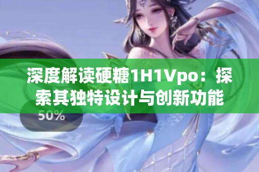 深度解讀硬糖1H1Vpo：探索其獨(dú)特設(shè)計(jì)與創(chuàng)新功能