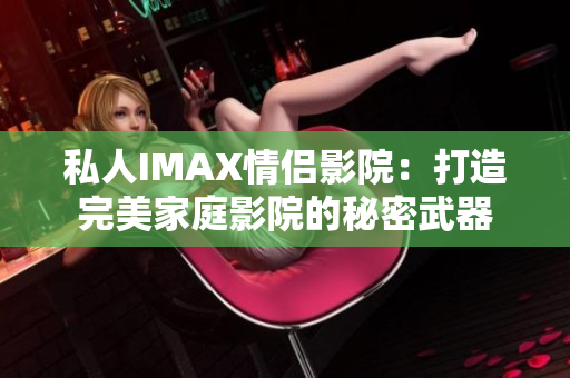 私人IMAX情侶影院：打造完美家庭影院的秘密武器
