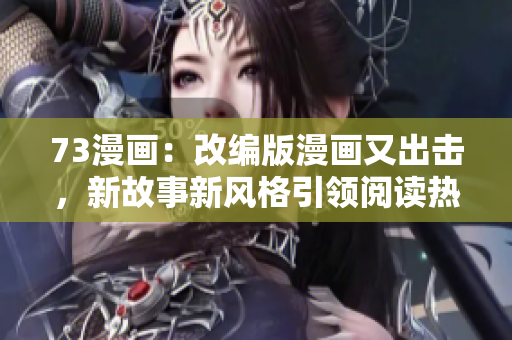 73漫畫：改編版漫畫又出擊，新故事新風格引領閱讀熱潮！