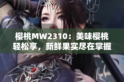 櫻桃MW2310：美味櫻桃輕松享，新鮮果實(shí)盡在掌握