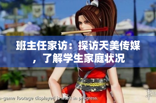 班主任家訪：探訪天美傳媒，了解學生家庭狀況