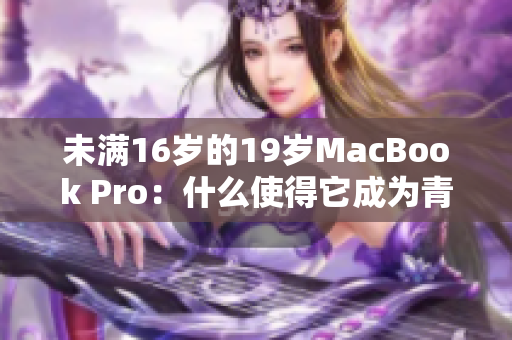 未滿16歲的19歲MacBook Pro：什么使得它成為青少年心中的熱門選擇？