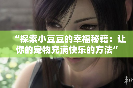 “探索小豆豆的幸福秘籍：讓你的寵物充滿快樂的方法”