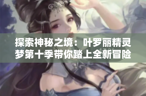 探索神秘之境：葉羅麗精靈夢第十季帶你踏上全新冒險