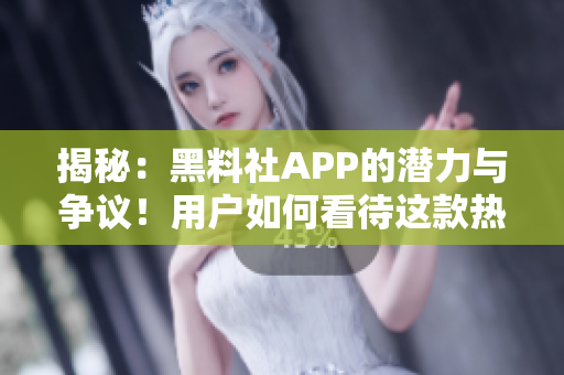 揭秘：黑料社APP的潛力與爭(zhēng)議！用戶如何看待這款熱議之作？