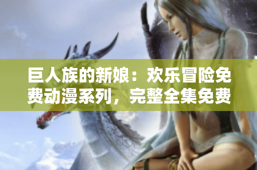巨人族的新娘：歡樂(lè)冒險(xiǎn)免費(fèi)動(dòng)漫系列，完整全集免費(fèi)觀看