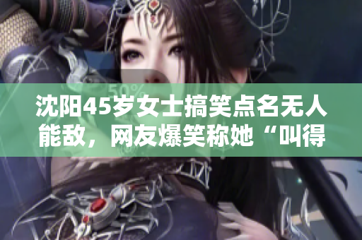 沈陽(yáng)45歲女士搞笑點(diǎn)名無(wú)人能敵，網(wǎng)友爆笑稱(chēng)她“叫得沒(méi)對(duì)手”
