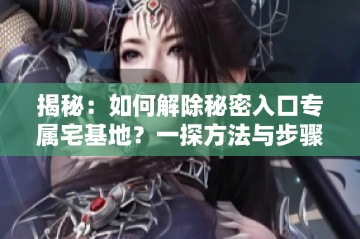 揭秘：如何解除秘密入口專屬宅基地？一探方法與步驟，助您輕松脫離